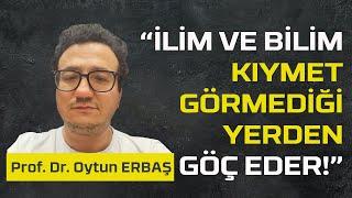 İLİM VE BİLİM KIYMET GÖRMEDİĞİ YERDEN GÖÇ EDER - OYTUN ERBAŞ