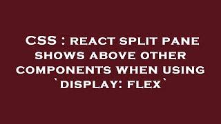 CSS : react split pane shows above other components when using `display: flex`