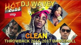 THROWBACK CLEAN DANCEHALL MIX 2016 - 2017 (DJ WAVEY ) ALKALINE VYBZ KARTEL MAVADO POPCAAN SPICE