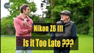 Nikon Z6 III - Is it Too Late ???