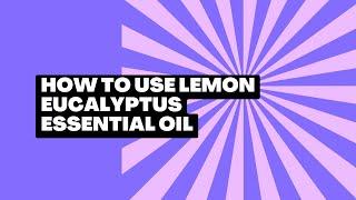 How to use Lemon Eucalyptus Essential Oil