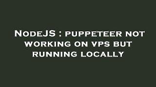 NodeJS : puppeteer not working on vps but running locally