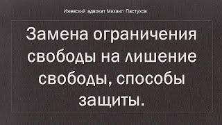 Иж Адвокат Пастухов. Замена ограничения свободы на лишение свободы, способы защиты.