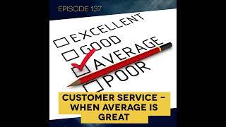 Ep. 137: Customer Service – When Average is Great