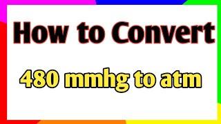 How to convert 480 mmhg to atm || conversion of mmhg to atm