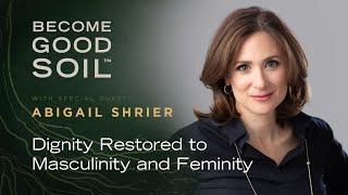 Become Good Soil Interview - Abigail Shrier on Dignity Restored to Masculinity and Feminity