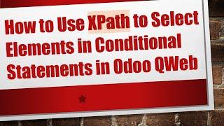 How to Use XPath to Select Elements in Conditional Statements in Odoo QWeb