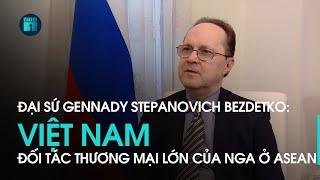 Đại sứ Gennady Stepanovich Bezdetko: Việt Nam là đối tác thương mại lớn của Nga tại ASEAN | VTC1