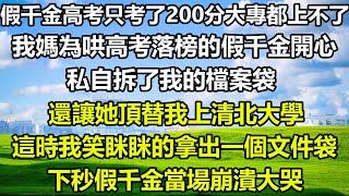 假千金高考只考了200分大專都上不了，我媽為哄高考落榜的假千金開心，私自拆了我的檔案袋，還讓她頂替我上清北大學，這時我笑眯眯的拿出一個文件袋，下秒假千金當場崩潰大哭#风花雪月 #深夜淺讀 #心書時光