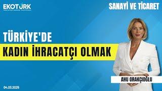 Türkiye'de kadın ihracatçı olmak | Sevtap Küçük | Ahu Orakçıoğlu | Sanayi ve Ticaret