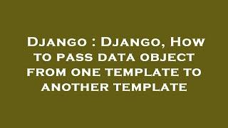 Django : Django, How to pass data object from one template to another template