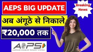 AEPS अब आधार निकासी 20,000 तक, AEPS Money Withdrawal System, AEPS Transaction Limit