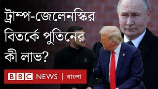 ট্রাম্প এবং জেলেনস্কির বাগবিতণ্ডা পুতিনের কী লাভ হলো? | BBC Bangla