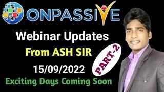 #ONPASSIVE | Updates Part-2 | From ASH SIR | 15/09/2022 | Exciting Days Coming Soon |