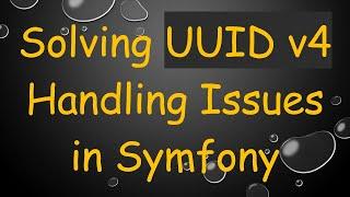 Solving UUID v4 Handling Issues in Symfony