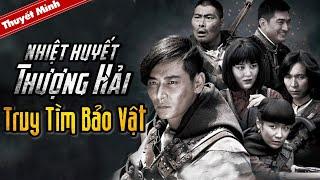 Phim Lẻ Thuyết Minh Cực Hay | NHIỆT HUYẾT THƯỢNG HẢI - TRUY TÌM BẢO VẬT | Phim Hành Động Trung Quốc