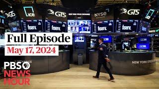 PBS NewsHour full episode, May 17, 2024