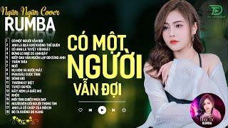 CÓ MỘT NGƯỜI VẪN ĐỢI, THƯƠNG LY BIỆT - ALBUM RUMBA XUẤT SẮC NHẤT 2024 - NGÂN NGÂN COVER CỰC HÓT