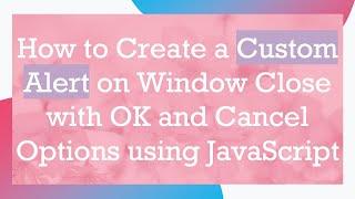 How to Create a Custom Alert on Window Close with OK and Cancel Options using JavaScript