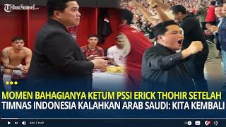 Momen Bahagianya Ketum PSSI Erick Thohir Setelah Timnas Indonesia Kalahkan Arab Saudi: Kita Kembali