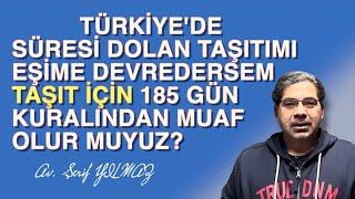 TÜRKİYE'DE SÜRESİ DOLAN TAŞITIMI EŞİME DEVREDERSEM, TAŞIT 185 GÜN KURALINDAN MUAF OLUR MU?