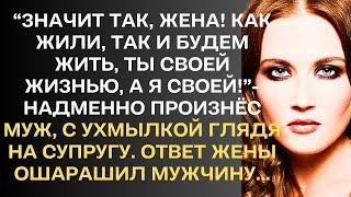 "Значит так, жена! Как жили, так и будем жить. Ты своей жизнью, а я своей!"-произнёс муж, с ухмылкой