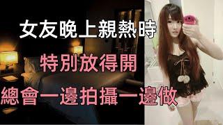 女友晚上親熱時，特別放得開，總會一邊拍攝一邊做#江湖李白#X調查#wayne調查#人生經歷