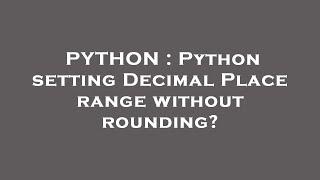PYTHON : Python setting Decimal Place range without rounding?