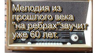 Мелодия из прошлого века "на ребрах"звучит уже 60 лет.