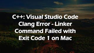 C++: Visual Studio Code Clang Error - Linker Command Failed with Exit Code 1 on Mac