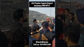 How can a Fresher start Import Export Business?  Dry Port or Sea Port by Harsh Dhawan.