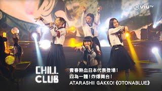 《CHILL CLUB》青春熱血日本代表登場！四為一體！炸爆舞台！ATARASHII GAKKO!《OTONABLUE》