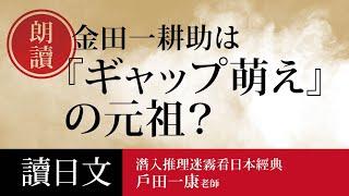 【讀日文】日文朗讀 推理經典「金田一耕助は『ギャップ萌え』の元祖？」｜戶田一康