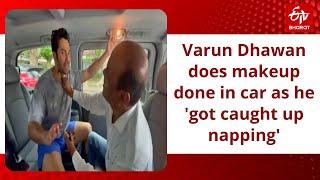 Varun Dhawan does makeup done in car as he 'got caught up napping'