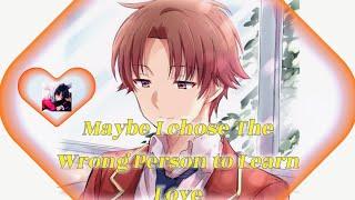 "Maybe I chose the wrong person to learn love"- Ayanokoji Kiyotaka || Classroom of the Elite