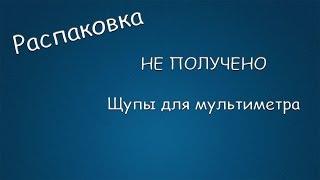 #221 РАСПАКОВКА НЕ ПОЛУЧЕНО щупы для мультиметра