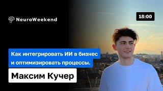 Интеграция ИИ в бизнес: Оптимизация процессов с помощью искусственного интеллекта | Максим Кучер