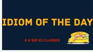 #kk#sir#ki#classes/ IDIOM OF THE DAY