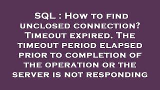 SQL : How to find unclosed connection? Timeout expired. The timeout period elapsed prior to completi