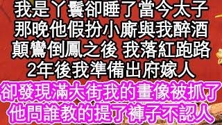 我是丫鬟卻睡了當今太子，那晚他假扮小廝與我醉酒，顛鸞倒鳳之後 我落紅跑路，2年後我準備出府嫁人，卻發現滿大街我的畫像被抓了，他問我誰教的提了褲子不認人| #為人處世#生活經驗#情感故事#養老#退休