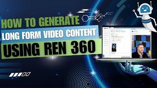 HOW TO GENERATE LONG FORM VIDEO CONTENT USING REN 360