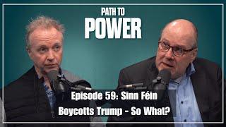 Path to Power Episode 59 | Sinn Féin Boycotts Trump - So What?