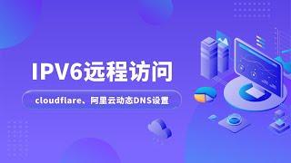 IPV6远程访问，阿里云DDNS|cloudflare动态DNS，手机通过公网IPV6，远程访问软路由Openwrt|远程访问NAS，随时随地访问家中的软路由和其他设备!远程访问|ipv6端口转发