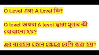 O Level এবং A Level কি? এর ব্যবহার কোন ক্ষেত্রে বেশি করা হয়?