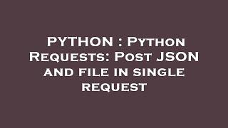 PYTHON : Python Requests: Post JSON and file in single request