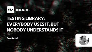 code.talks 2023 - Testing Library: everybody uses it, but nobody understands it