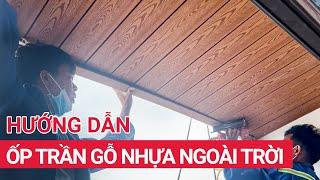 Hướng dẫn ốp trần gỗ nhựa ngoài trời đơn giản