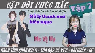 Cặp đôi phúc hắc - Mc Vị Hy | Tập 7  - Xử lý thanh mai kiêu ngạo | Ngôn tình quân nhân mới cực hay