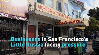 Businesses in San Francisco’s Little Russia facing pressure