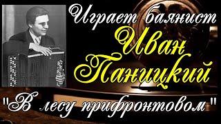 Играет баянист Иван Паницкий Концертная обработка песни М.И. Блантера "В лесу прифронтовом"